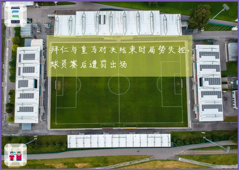 拜仁与皇马对决结束时局势失控，球员赛后遭罚出场
