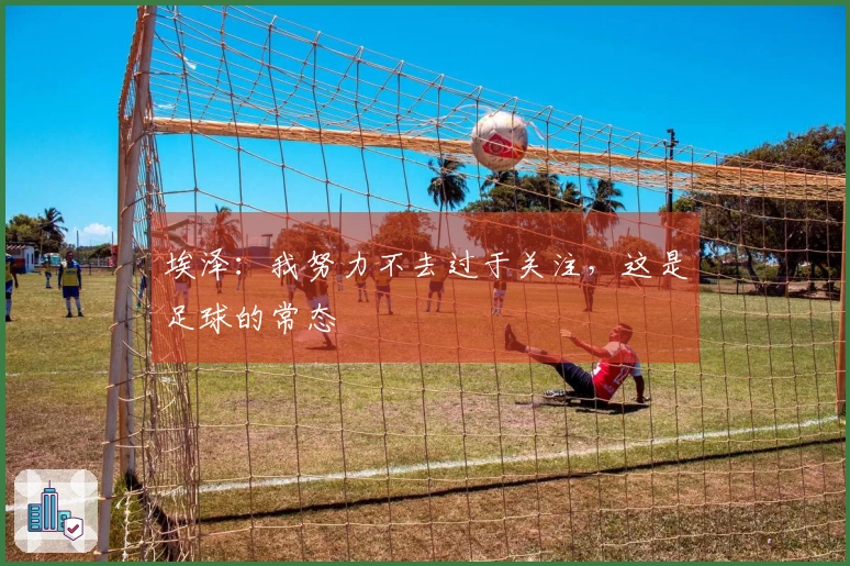 埃泽：我努力不去过于关注，这是足球的常态