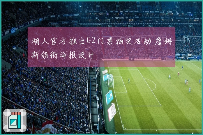 湖人官方推出G2门票抽奖活动 詹姆斯领衔海报设计