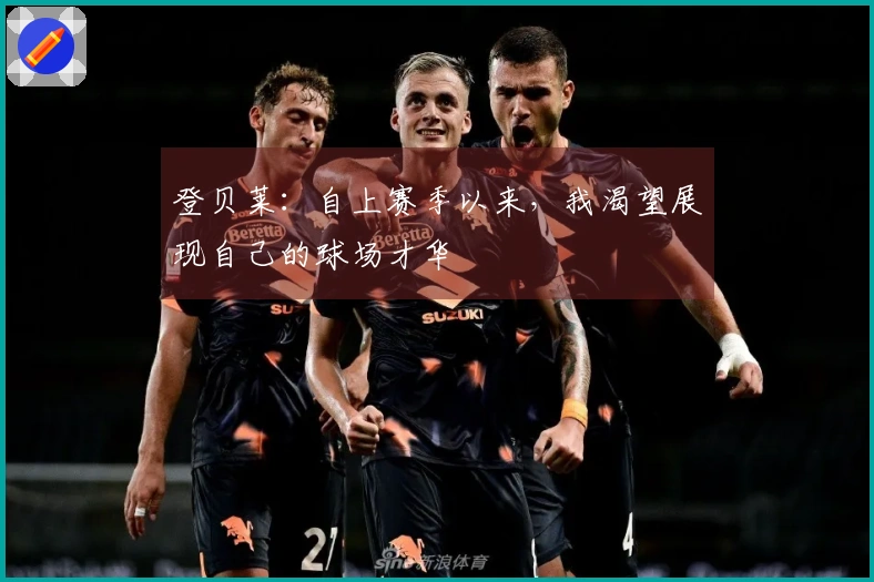 登贝莱：自上赛季以来，我渴望展现自己的球场才华
