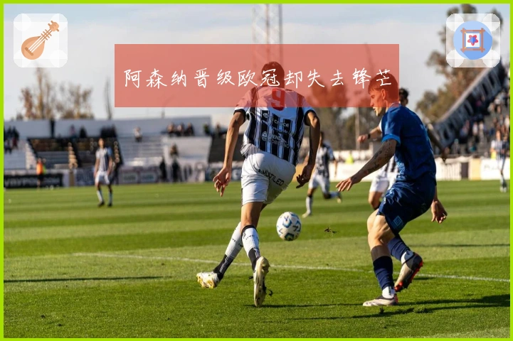 阿森纳晋级欧冠却失去锋芒