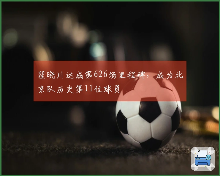 翟晓川达成第626场里程碑，成为北京队历史第11位球员