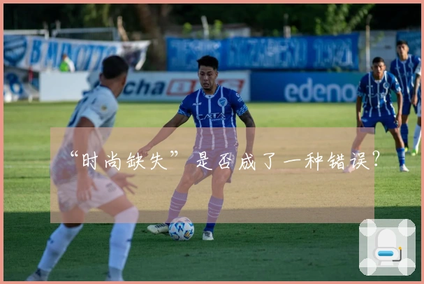 “时尚缺失”是否成了一种错误？