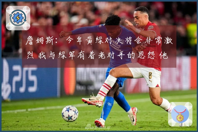 詹姆斯：今年黄绿对决将会非常激烈 我与绿军有着老对手的恩怨 他们对我并不友好