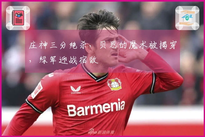 庄神三分绝杀，贝恩的魔术被揭穿，绿军迎战宿敌