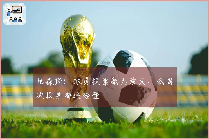 帕森斯：球员投票毫无意义，我每次投票都选哈登