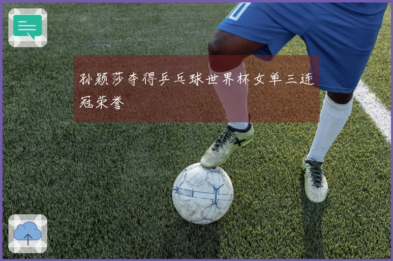 孙颖莎夺得乒乓球世界杯女单三连冠荣誉