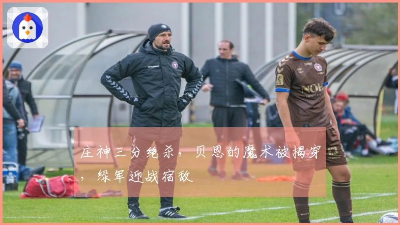 庄神三分绝杀，贝恩的魔术被揭穿，绿军迎战宿敌