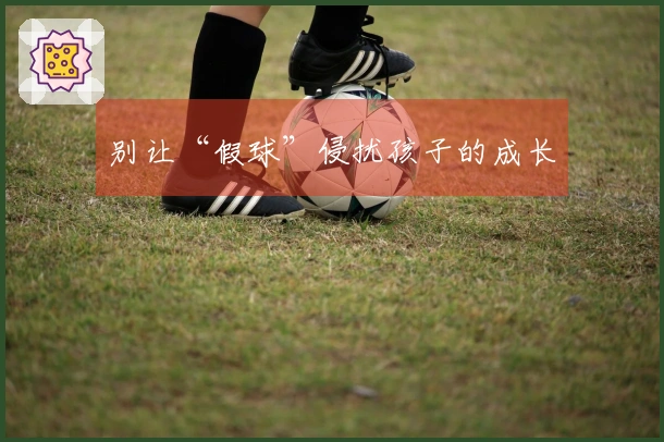别让“假球”侵扰孩子的成长