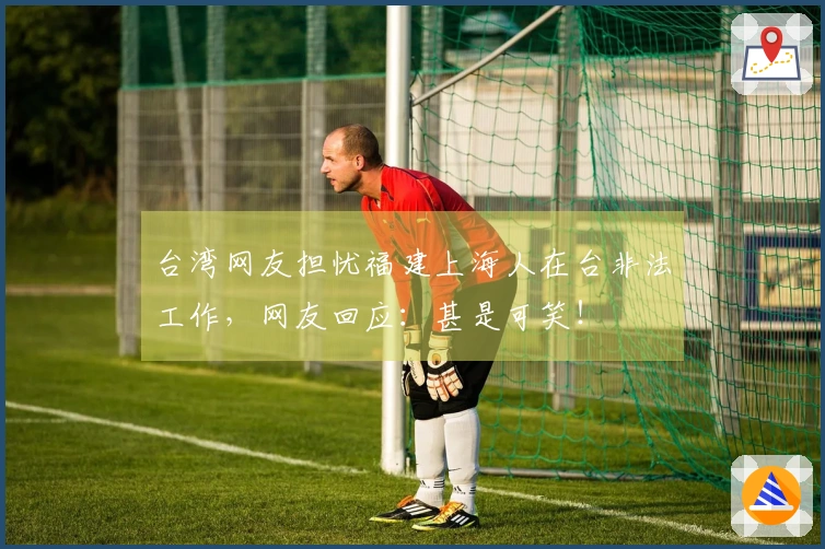 台湾网友担忧福建上海人在台非法工作，网友回应：甚是可笑！