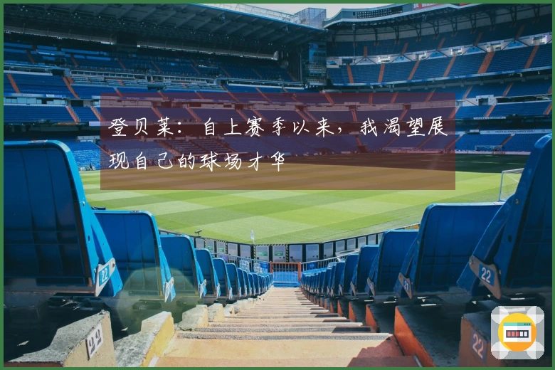 登贝莱：自上赛季以来，我渴望展现自己的球场才华